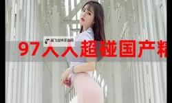 超碰97色综艺：最火热的娱乐盛宴一网打尽