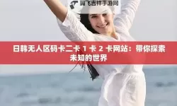 无人区乱码一卡二卡亚洲：探秘边疆神秘文化与现代交流的交汇点